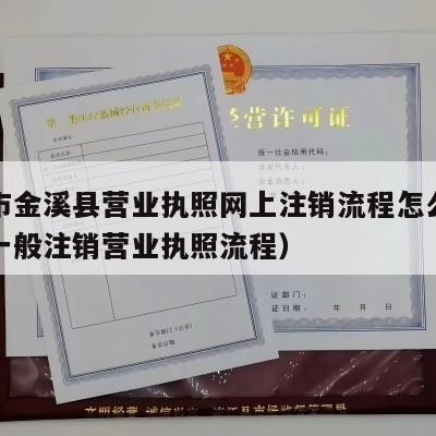 抚州市金溪县营业执照网上注销流程怎么办（网上一般注销营业执照流程）