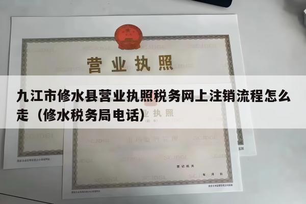 九江市修水县营业执照税务网上注销流程怎么走（修水税务局电话）