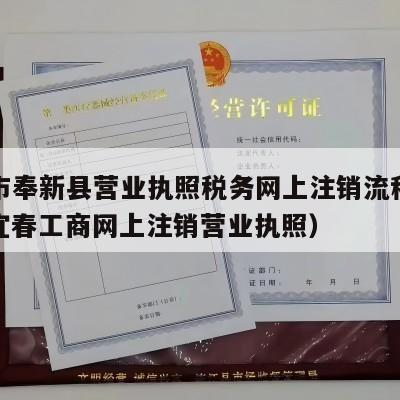 宜春市奉新县营业执照税务网上注销流程怎么样（宜春工商网上注销营业执照）