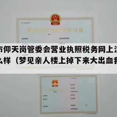 新余市仰天岗管委会营业执照税务网上注销流程怎么样（梦见亲人楼上掉下来大出血我大哭）