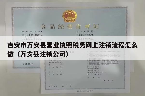 吉安市万安县营业执照税务网上注销流程怎么做（万安县注销公司）