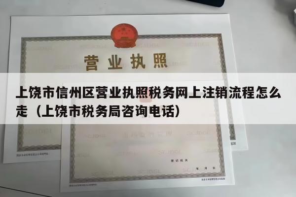 上饶市信州区营业执照税务网上注销流程怎么走（上饶市税务局咨询电话）