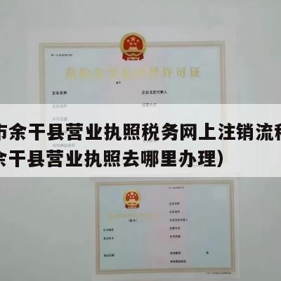 上饶市余干县营业执照税务网上注销流程怎么样（余干县营业执照去哪里办理）