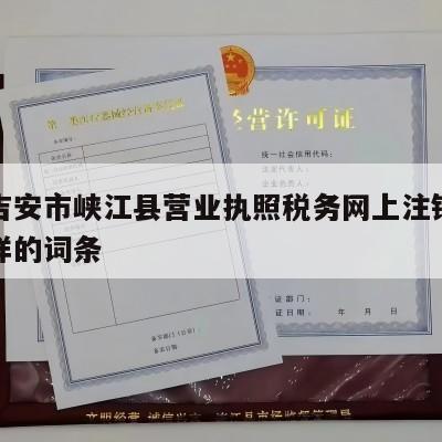 包含吉安市峡江县营业执照税务网上注销流程怎么样的词条