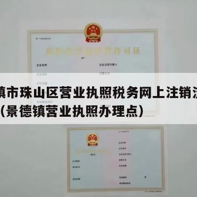 景德镇市珠山区营业执照税务网上注销流程怎么样（景德镇营业执照办理点）