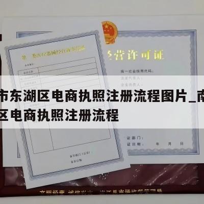 南昌市东湖区电商执照注册流程图片_南昌市东湖区电商执照注册流程