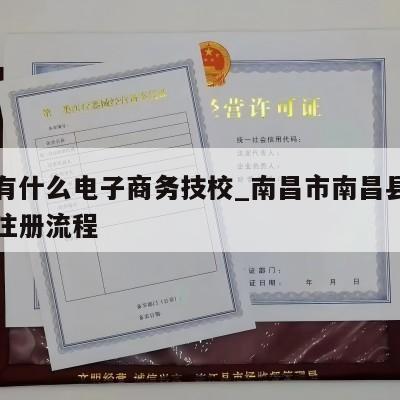 南昌有什么电子商务技校_南昌市南昌县电商执照注册流程