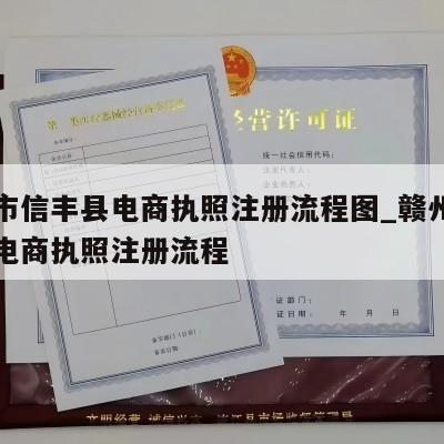 赣州市信丰县电商执照注册流程图_赣州市信丰县电商执照注册流程