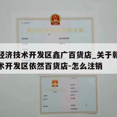 赣州经济技术开发区鑫广百货店_关于赣州经济技术开发区依然百货店-怎么注销