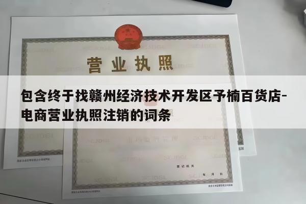 包含终于找赣州经济技术开发区予楠百货店-电商营业执照注销的词条