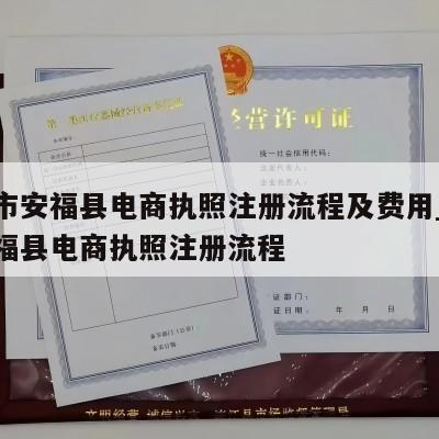 吉安市安福县电商执照注册流程及费用_吉安市安福县电商执照注册流程