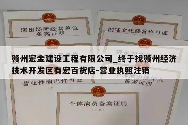 赣州宏金建设工程有限公司_终于找赣州经济技术开发区有宏百货店-营业执照注销