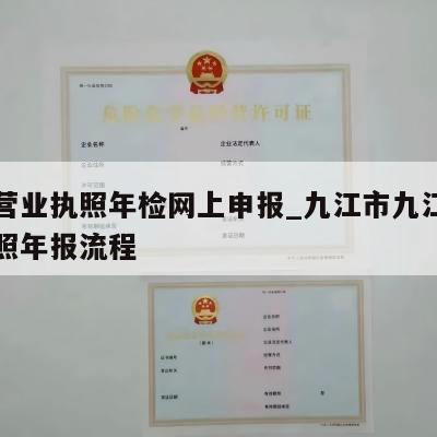 九江营业执照年检网上申报_九江市九江县营业执照年报流程