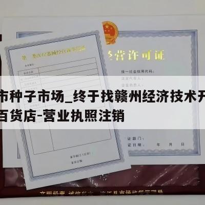 赣州市种子市场_终于找赣州经济技术开发区籽含百货店-营业执照注销