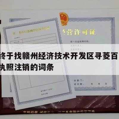 包含终于找赣州经济技术开发区寻菱百货店-营业执照注销的词条