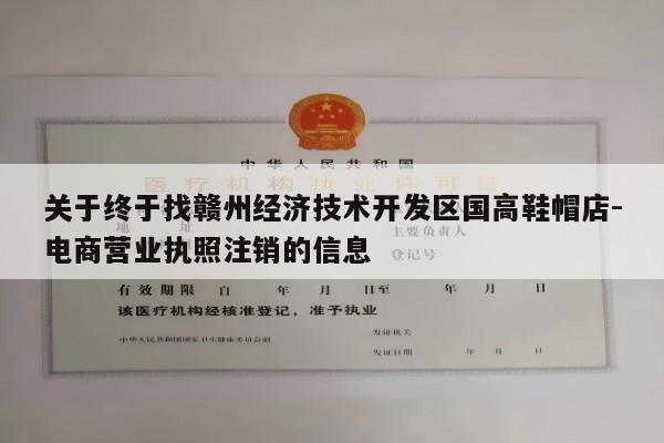 关于终于找赣州经济技术开发区国高鞋帽店-电商营业执照注销的信息