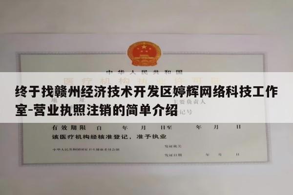 终于找赣州经济技术开发区婷辉网络科技工作室-营业执照注销的简单介绍