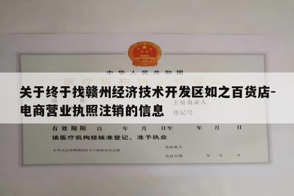 关于终于找赣州经济技术开发区如之百货店-电商营业执照注销的信息