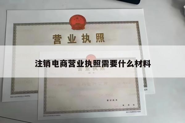 注销电商营业执照需要什么材料