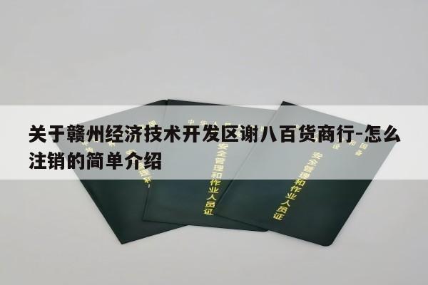 关于赣州经济技术开发区谢八百货商行-怎么注销的简单介绍