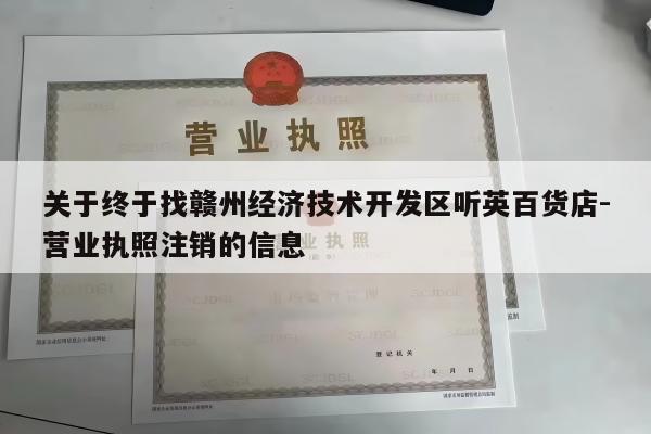 关于终于找赣州经济技术开发区听英百货店-营业执照注销的信息