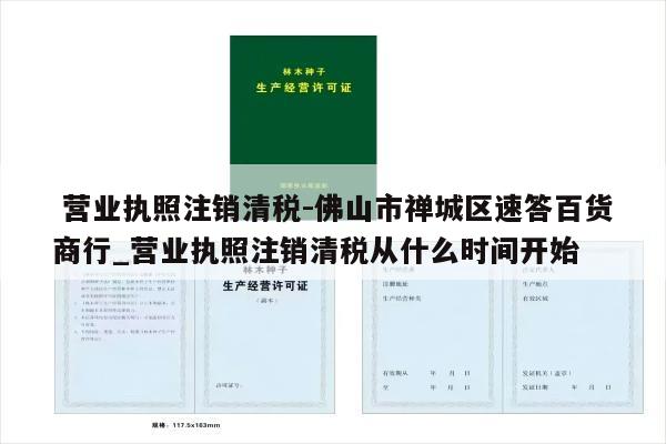  营业执照注销清税-佛山市禅城区速答百货商行_营业执照注销清税从什么时间开始