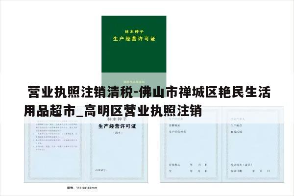  营业执照注销清税-佛山市禅城区艳民生活用品超市_高明区营业执照注销