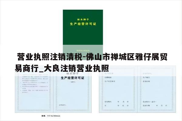  营业执照注销清税-佛山市禅城区雅仔展贸易商行_大良注销营业执照