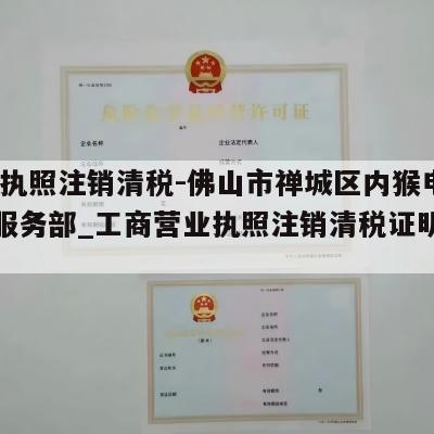  营业执照注销清税-佛山市禅城区内猴电子商务服务部_工商营业执照注销清税证明怎么办