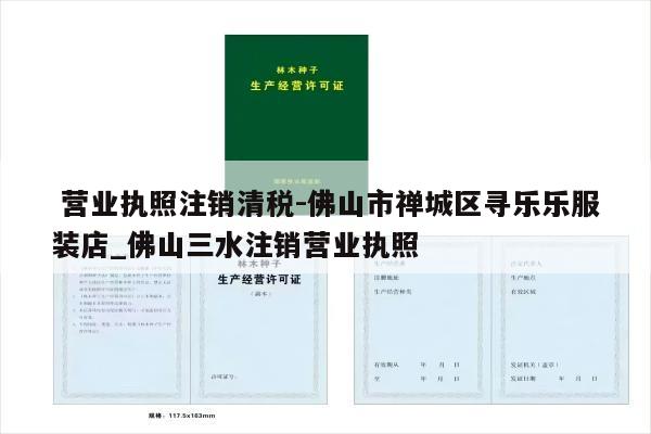  营业执照注销清税-佛山市禅城区寻乐乐服装店_佛山三水注销营业执照