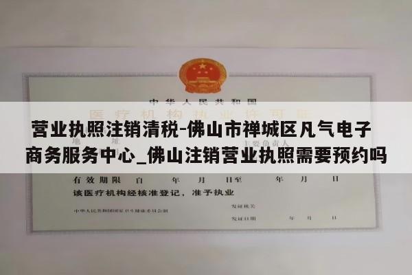  营业执照注销清税-佛山市禅城区凡气电子商务服务中心_佛山注销营业执照需要预约吗