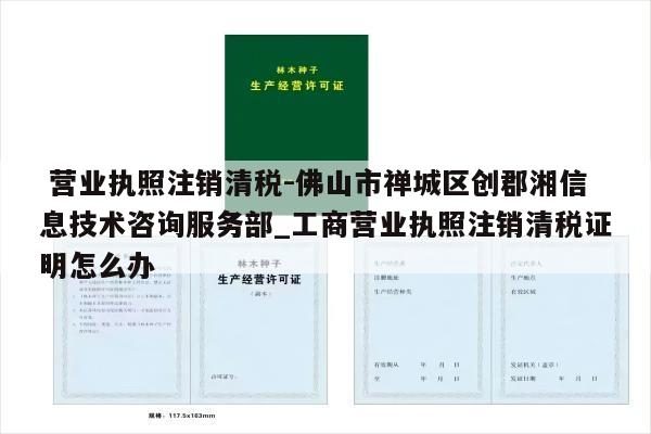  营业执照注销清税-佛山市禅城区创郡湘信息技术咨询服务部_工商营业执照注销清税证明怎么办