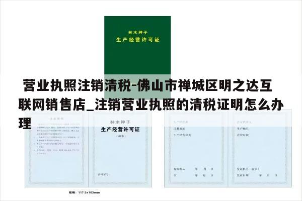  营业执照注销清税-佛山市禅城区明之达互联网销售店_注销营业执照的清税证明怎么办理