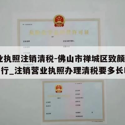  营业执照注销清税-佛山市禅城区致颜化妆品商行_注销营业执照办理清税要多长时间