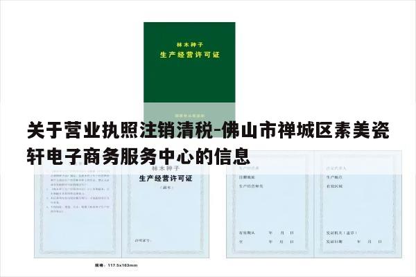 关于营业执照注销清税-佛山市禅城区素美瓷轩电子商务服务中心的信息