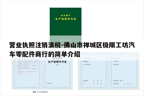 营业执照注销清税-佛山市禅城区极限工坊汽车零配件商行的简单介绍