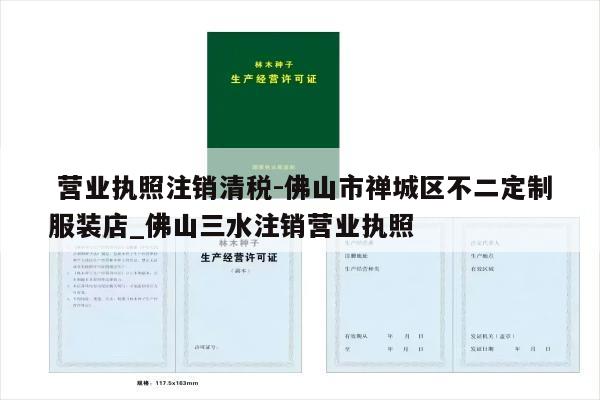  营业执照注销清税-佛山市禅城区不二定制服装店_佛山三水注销营业执照