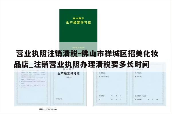  营业执照注销清税-佛山市禅城区招美化妆品店_注销营业执照办理清税要多长时间