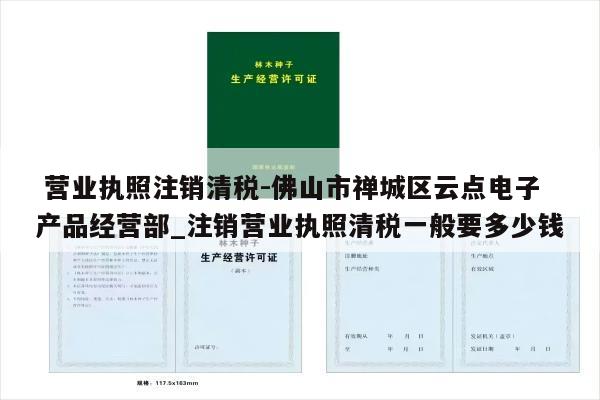  营业执照注销清税-佛山市禅城区云点电子产品经营部_注销营业执照清税一般要多少钱