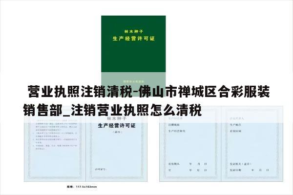  营业执照注销清税-佛山市禅城区合彩服装销售部_注销营业执照怎么清税