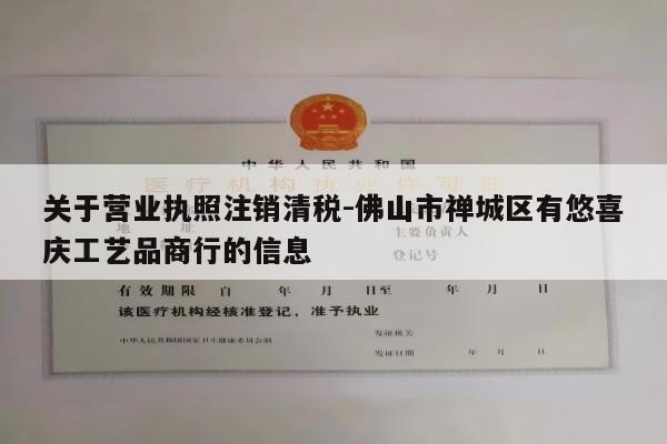 关于营业执照注销清税-佛山市禅城区有悠喜庆工艺品商行的信息