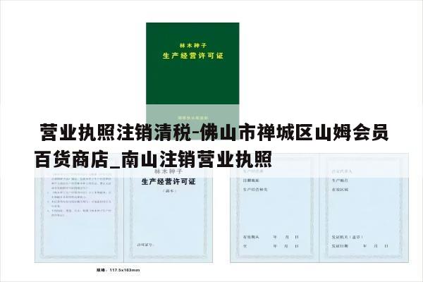  营业执照注销清税-佛山市禅城区山姆会员百货商店_南山注销营业执照