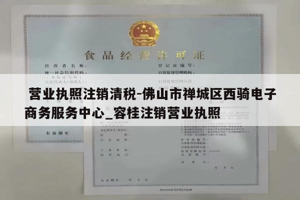  营业执照注销清税-佛山市禅城区西骑电子商务服务中心_容桂注销营业执照