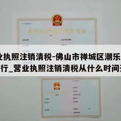  营业执照注销清税-佛山市禅城区潮乐旺服装商行_营业执照注销清税从什么时间开始