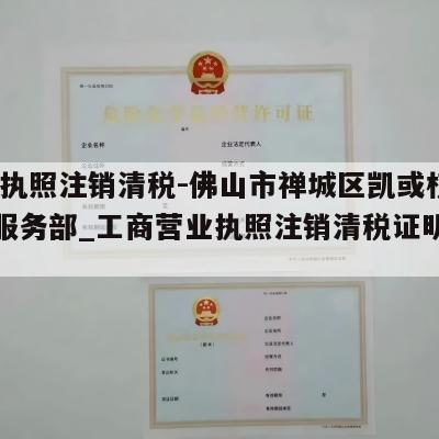  营业执照注销清税-佛山市禅城区凯或权互联网服务部_工商营业执照注销清税证明怎么办