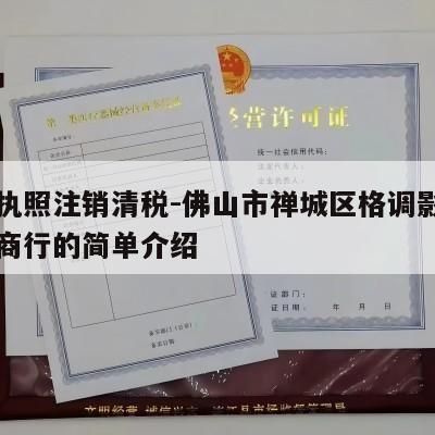 营业执照注销清税-佛山市禅城区格调影宠物用品商行的简单介绍