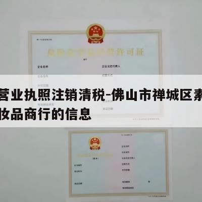 关于营业执照注销清税-佛山市禅城区素颜奇迹化妆品商行的信息