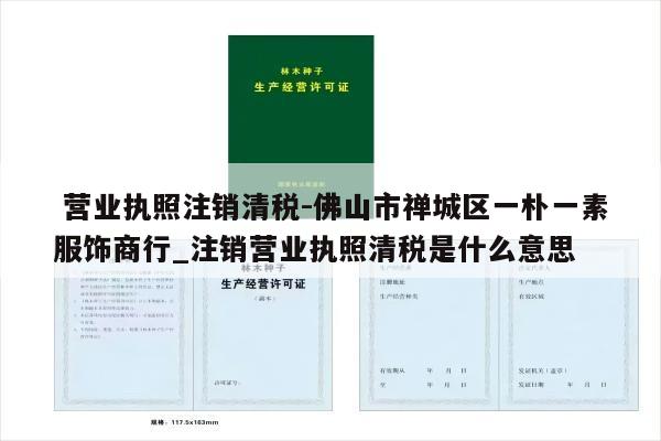  营业执照注销清税-佛山市禅城区一朴一素服饰商行_注销营业执照清税是什么意思