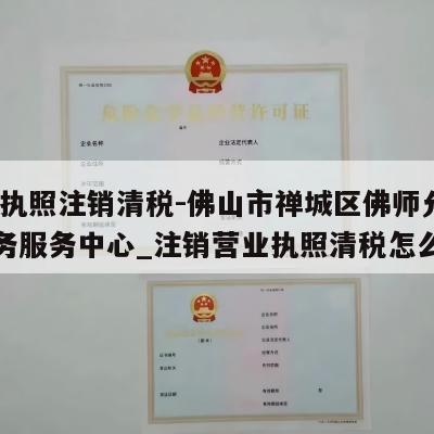  营业执照注销清税-佛山市禅城区佛师允电子商务服务中心_注销营业执照清税怎么办理