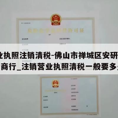  营业执照注销清税-佛山市禅城区安研电子商务商行_注销营业执照清税一般要多少钱